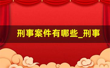 刑事案件有哪些_刑事案件8大类