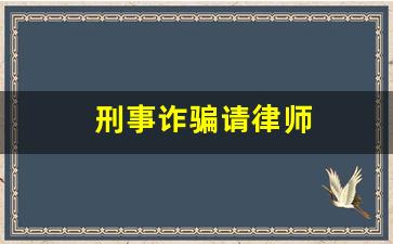 刑事诈骗请律师