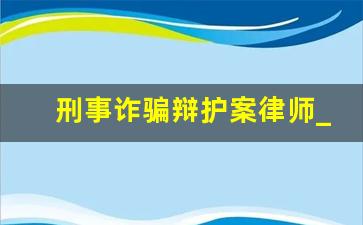 刑事诈骗辩护案律师_刑事犯罪有哪些