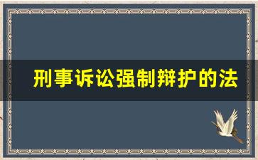 刑事诉讼强制辩护的法定情形_刑事诉讼辩护人的范围