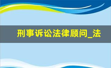 刑事诉讼法律顾问_法律顾问律师事务