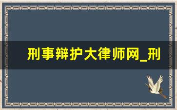 刑事辩护大律师网_刑事在线咨询律师