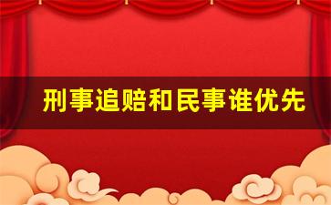 刑事追赔和民事谁优先_刑事和民事一起能判刑吗