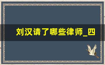 刘汉请了哪些律师_四川顶级刑辨律师