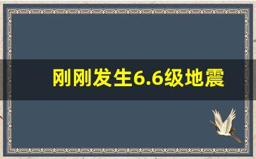 刚刚发生6.6级地震_最新地震消息查询热