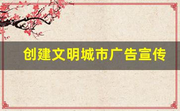 创建文明城市广告宣传栏_文明城市的12个标语