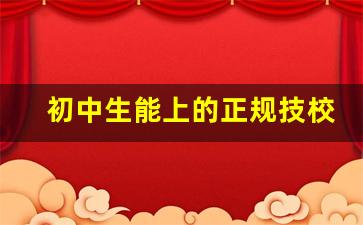 初中生能上的正规技校_初中生最热门的技校