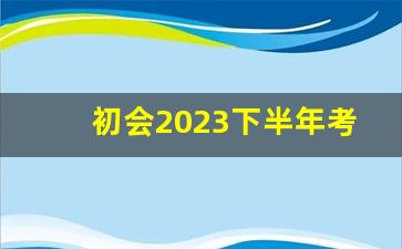 初会2023下半年考试时间_全国资格会计考试网