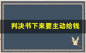 判决书下来要主动给钱吗_判决书下来了对方不给钱怎么办