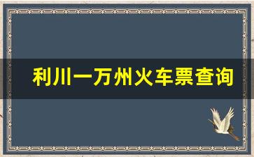 利川一万州火车票查询_利川一万州动车时刻表