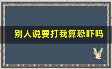 别人说要打我算恐吓吗_怎么对付设局害你的人