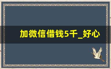 加微信借钱5千_好心人借钱群