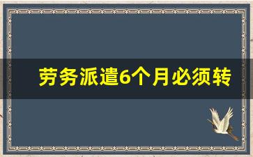 劳务派遣6个月必须转正_医院哪些岗位是劳务派遣