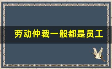 劳动仲裁一般都是员工输_为了几百块钱劳动仲裁值得吗