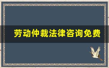 劳动仲裁法律咨询免费