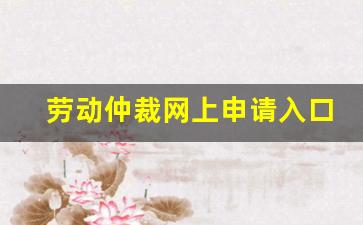 劳动仲裁网上申请入口_劳动仲裁网上申请