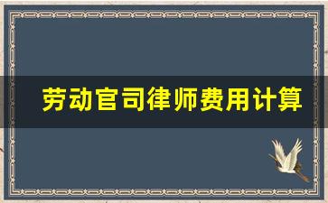 劳动官司律师费用计算_律师事务所