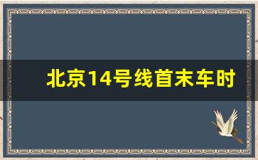 北京14号线首末车时间_14号线地铁各站时刻表