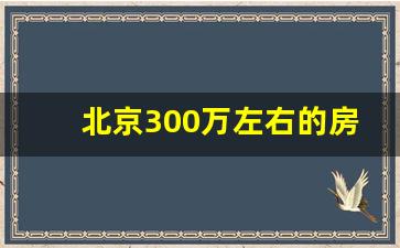 北京300万左右的房子_北京郊区的最便宜房价是多少