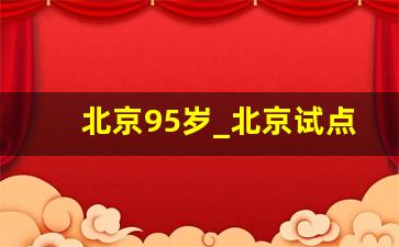 北京95岁_北京试点免费医疗的实施范围