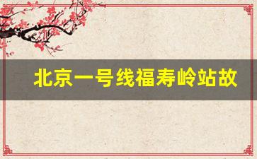 北京一号线福寿岭站故事_福寿岭站改造工程内容