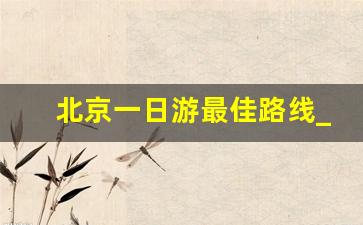 北京一日游最佳路线_哈尔滨旅游团报价5日游