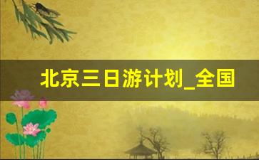 北京三日游计划_全国三日游最佳路线