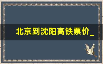 北京到沈阳高铁票价_北京到沈阳全部时间表