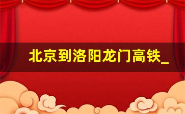 北京到洛阳龙门高铁_洛阳龙门到北京西高铁时刻表查询