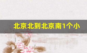 北京北到北京南1个小时够吗_北京北到北京南的地理位置