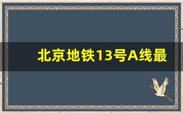 北京地铁13号A线最新消息_北京13号线都经过哪几个区