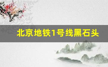 北京地铁1号线黑石头站拆了_地铁高井站重新开放