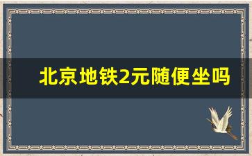 北京地铁2元随便坐吗_2024北京地铁涨价