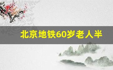 北京地铁60岁老人半价_9月23开始70岁以上动车免费