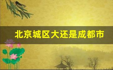 北京城区大还是成都市区大_2023城区面积排行