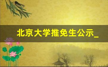 北京大学推免生公示_24保研名额会增加吗