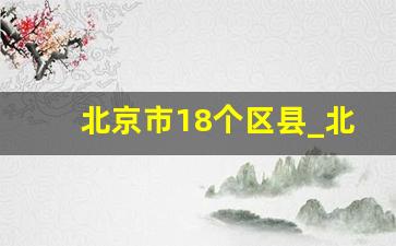 北京市18个区县_北京市有哪些区县