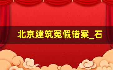 北京建筑冤假错案_石家庄冤假错案