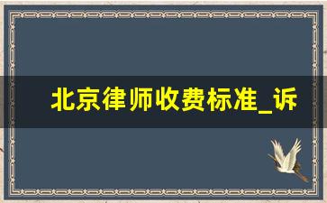 北京律师收费标准_诉讼代理收费标准及依据