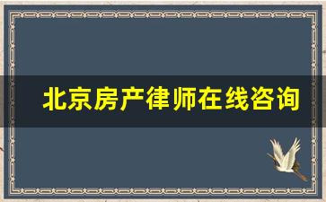 北京房产律师在线咨询电话_北京房地产上诉律师