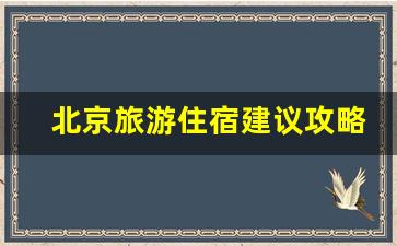 北京旅游住宿建议攻略_北京住宿便宜的地方