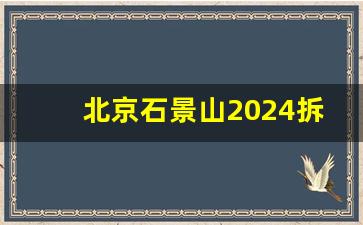 北京石景山2024拆迁规划_石景山永乐小区拆迁规划