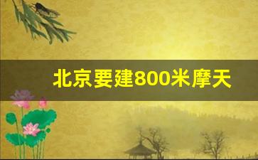 北京要建800米摩天大楼_北京规划中的高楼