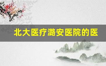 北大医疗潞安医院的医生列表_北大医疗集团