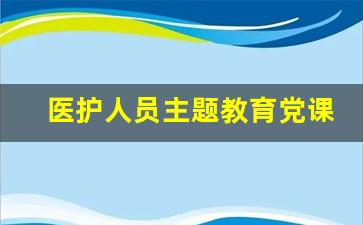 医护人员主题教育党课