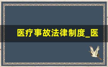 医疗事故法律制度_医疗纠纷事故处理条例新