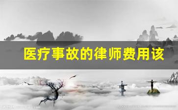 医疗事故的律师费用该怎么给