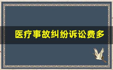 医疗事故纠纷诉讼费多少钱