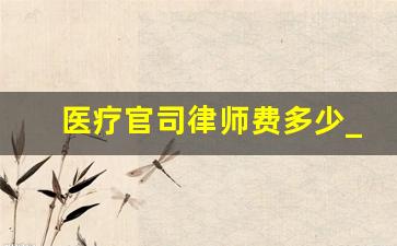 医疗官司律师费多少_医疗纠纷索赔100招