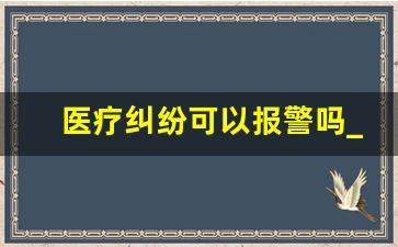 医疗纠纷可以报警吗_医疗纠纷找谁